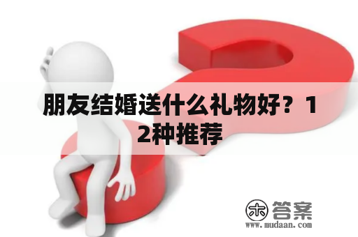 朋友结婚送什么礼物好？12种推荐