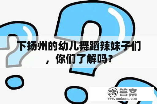 下扬州的幼儿舞蹈辣妹子们，你们了解吗？