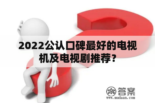 2022公认口碑最好的电视机及电视剧推荐？