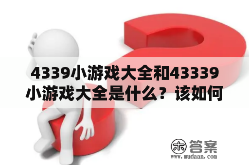 4339小游戏大全和43339小游戏大全是什么？该如何找到这些游戏？