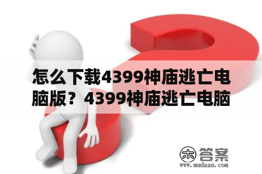 怎么下载4399神庙逃亡电脑版？4399神庙逃亡电脑版网址是什么？