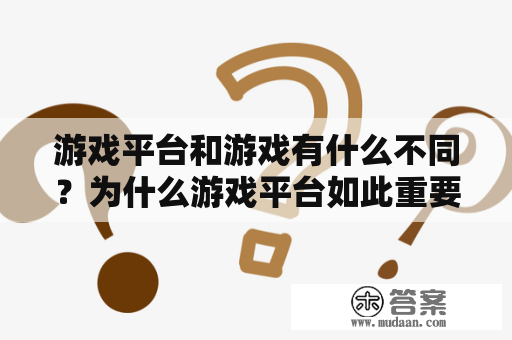 游戏平台和游戏有什么不同？为什么游戏平台如此重要？