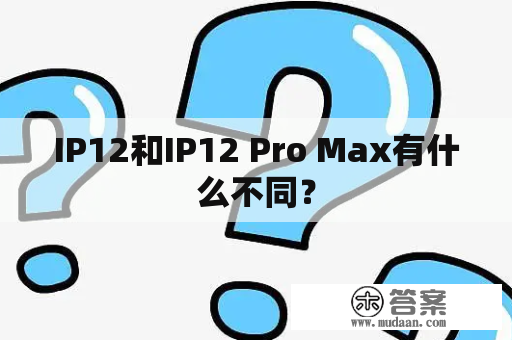 IP12和IP12 Pro Max有什么不同？