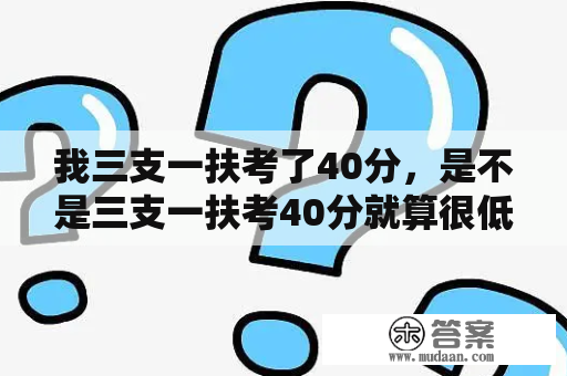 我三支一扶考了40分，是不是三支一扶考40分就算很低了？