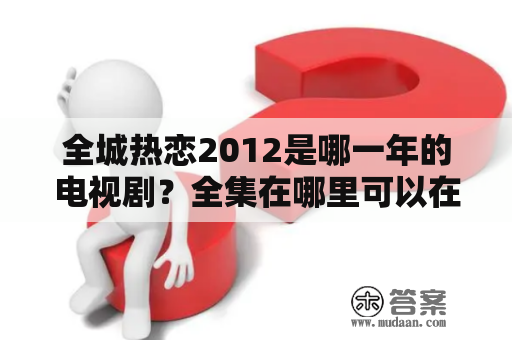 全城热恋2012是哪一年的电视剧？全集在哪里可以在线观看？