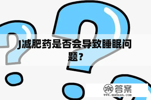 J减肥药是否会导致睡眠问题？