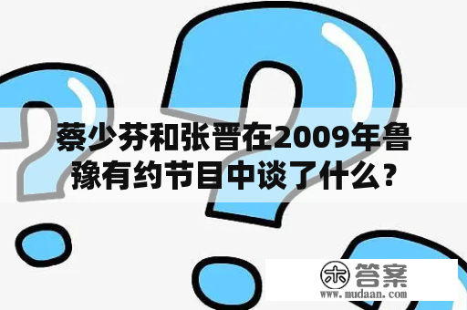 蔡少芬和张晋在2009年鲁豫有约节目中谈了什么？