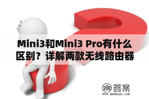 Mini3和Mini3 Pro有什么区别？详解两款无线路由器的特点与优劣