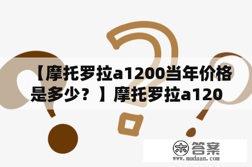 【摩托罗拉a1200当年价格是多少？】摩托罗拉a1200的详细介绍 摩托罗拉a1200是一款基于Linux操作系统的触摸屏智能手机，于2005年发布。该机型采用了翻盖式设计，屏幕分辨率为320×240像素，支持手写输入和笔划识别。其内置的1100mAh锂电池能够提供3小时通话时间和200小时待机时间。摩托罗拉a1200还配置了200万像素摄像头、蓝牙、MP3音乐播放器等多种功能。