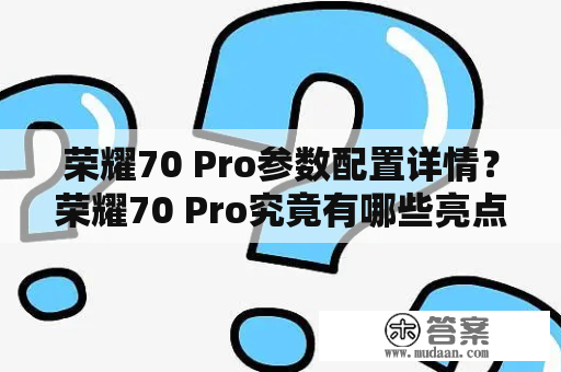 荣耀70 Pro参数配置详情？荣耀70 Pro究竟有哪些亮点？