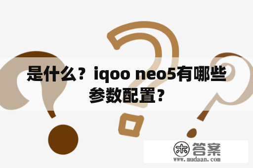 是什么？iqoo neo5有哪些参数配置？