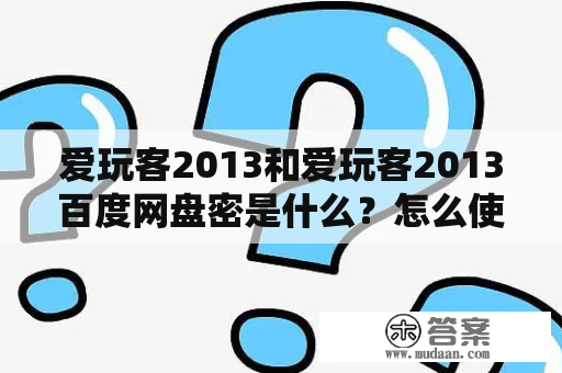 爱玩客2013和爱玩客2013百度网盘密是什么？怎么使用？有哪些特点和功能？