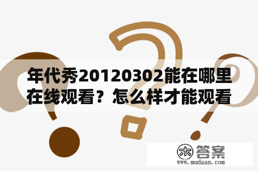 年代秀20120302能在哪里在线观看？怎么样才能观看年代秀20120302？