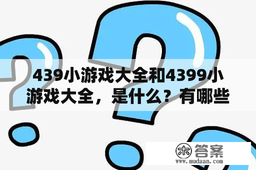 439小游戏大全和4399小游戏大全，是什么？有哪些好玩的游戏？