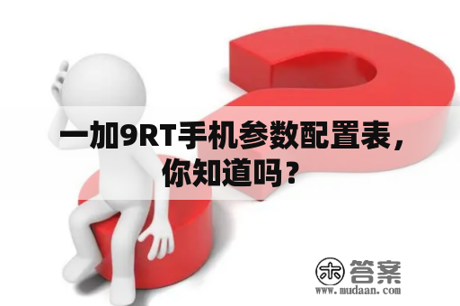 一加9RT手机参数配置表，你知道吗？