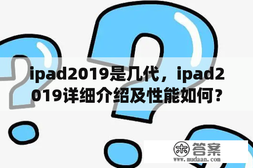 ipad2019是几代，ipad2019详细介绍及性能如何？