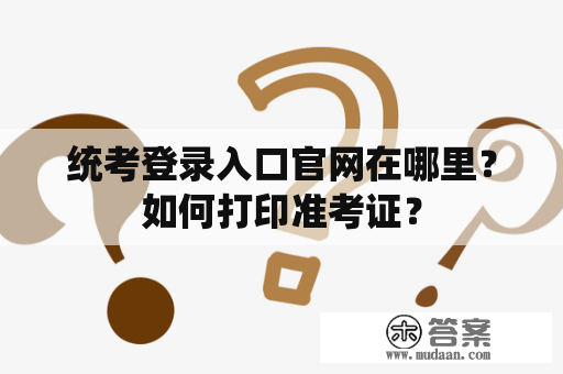 统考登录入口官网在哪里？如何打印准考证？