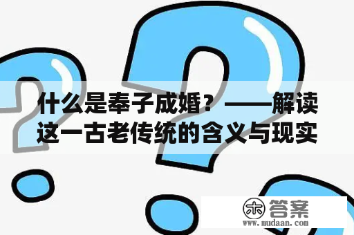 什么是奉子成婚？——解读这一古老传统的含义与现实意义