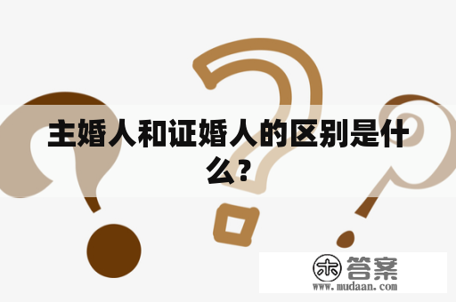 主婚人和证婚人的区别是什么？