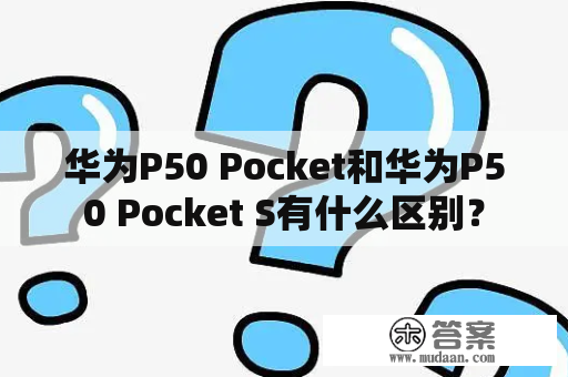 华为P50 Pocket和华为P50 Pocket S有什么区别？