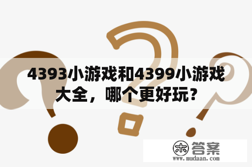 4393小游戏和4399小游戏大全，哪个更好玩？