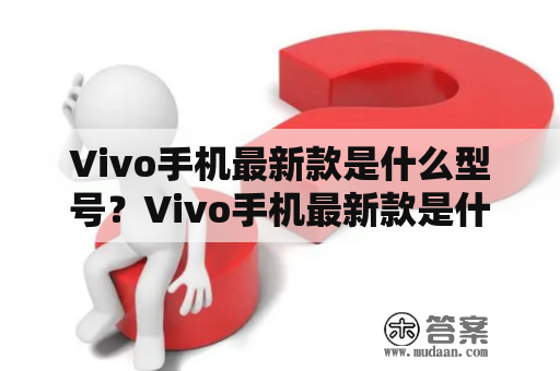 Vivo手机最新款是什么型号？Vivo手机最新款是什么型号2023？