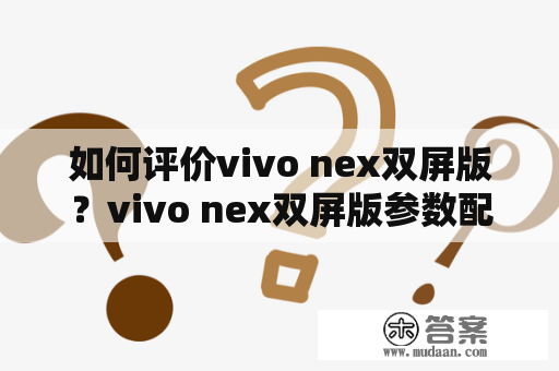 如何评价vivo nex双屏版？vivo nex双屏版参数配置详情分析！