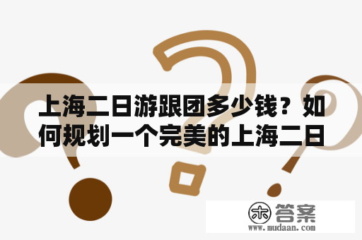 上海二日游跟团多少钱？如何规划一个完美的上海二日游跟团行程？