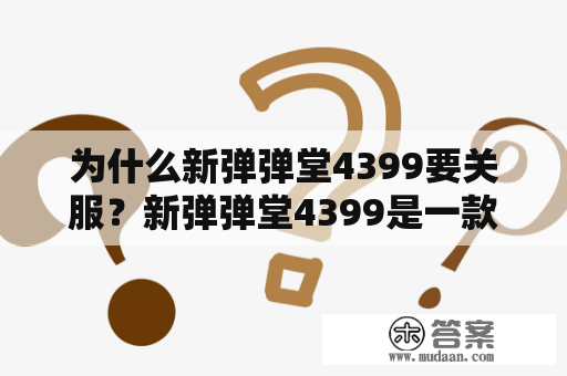 为什么新弹弹堂4399要关服？新弹弹堂4399是一款经典的休闲游戏，但在近期，官方却宣布将关闭游戏服务器，这让很多玩家感到遗憾与不解。那么，为什么新弹弹堂4399要关服呢？下面从几个方面做详细解析。