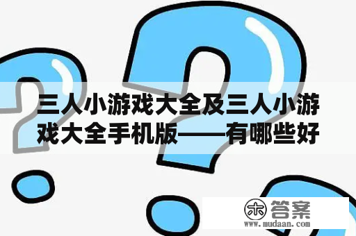 三人小游戏大全及三人小游戏大全手机版——有哪些好玩的三人小游戏？