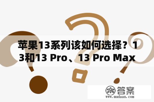 苹果13系列该如何选择？13和13 Pro、13 Pro Max该如何取舍？