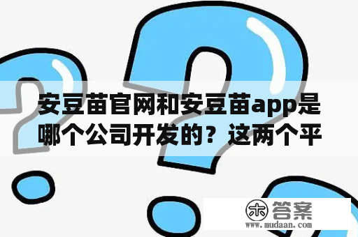 安豆苗官网和安豆苗app是哪个公司开发的？这两个平台有哪些功能和优势？