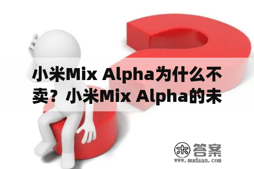 小米Mix Alpha为什么不卖？小米Mix Alpha的未来是否会有出售计划？