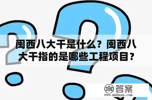 闽西八大干是什么？闽西八大干指的是哪些工程项目？