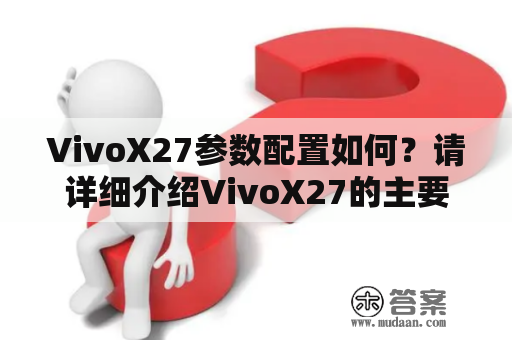 VivoX27参数配置如何？请详细介绍VivoX27的主要参数配置和功能特色！