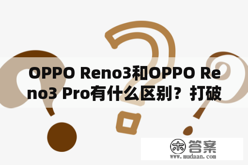 OPPO Reno3和OPPO Reno3 Pro有什么区别？打破界限的双模5G手机