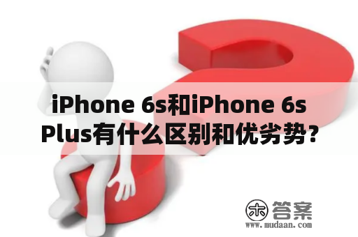  iPhone 6s和iPhone 6s Plus有什么区别和优劣势？