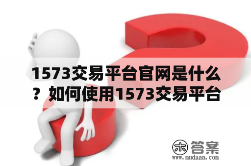 1573交易平台官网是什么？如何使用1573交易平台进行数字货币交易？