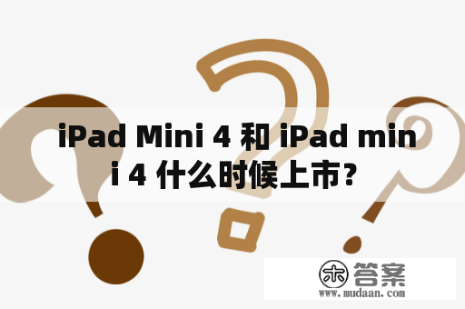  iPad Mini 4 和 iPad mini 4 什么时候上市？
