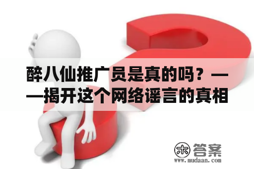 醉八仙推广员是真的吗？——揭开这个网络谣言的真相