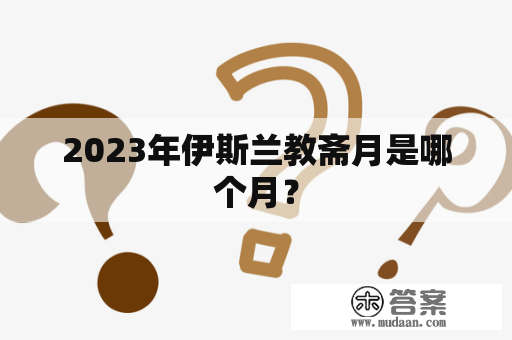 2023年伊斯兰教斋月是哪个月？