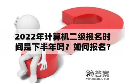 2022年计算机二级报名时间是下半年吗？如何报名？