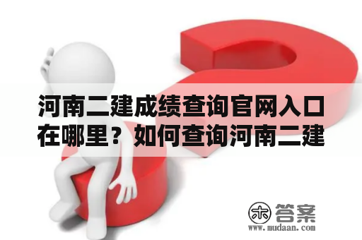 河南二建成绩查询官网入口在哪里？如何查询河南二建成绩？