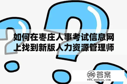 如何在枣庄人事考试信息网上找到新版人力资源管理师报名入口官网？