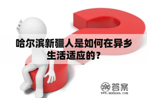 哈尔滨新疆人是如何在异乡生活适应的？