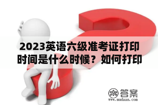 2023英语六级准考证打印时间是什么时候？如何打印？