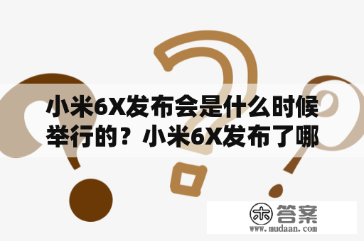 小米6X发布会是什么时候举行的？小米6X发布了哪些亮点功能？