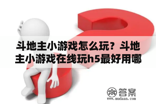 斗地主小游戏怎么玩？斗地主小游戏在线玩h5最好用哪个网站？