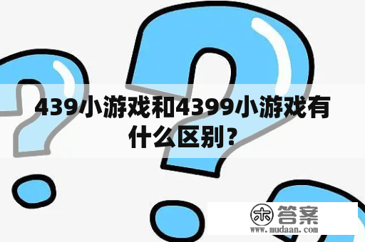 439小游戏和4399小游戏有什么区别？