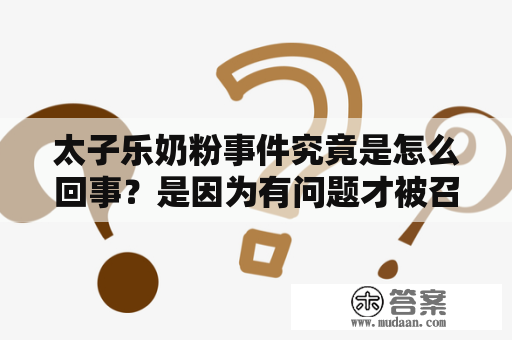 太子乐奶粉事件究竟是怎么回事？是因为有问题才被召回，还是因为召回而引发了质疑？